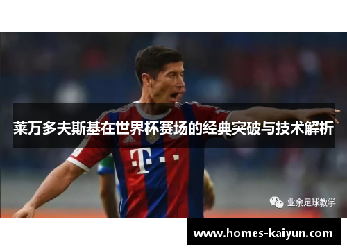 莱万多夫斯基在世界杯赛场的经典突破与技术解析