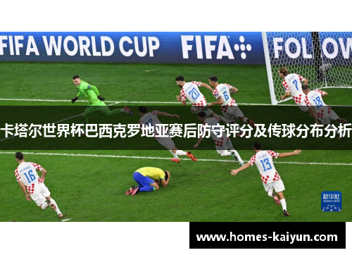 卡塔尔世界杯巴西克罗地亚赛后防守评分及传球分布分析