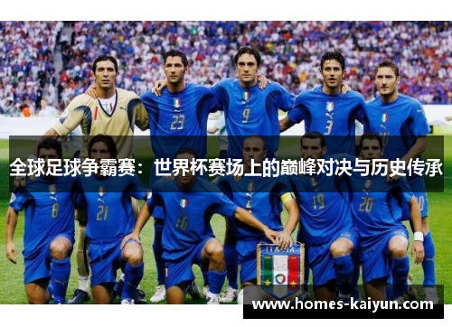 全球足球争霸赛：世界杯赛场上的巅峰对决与历史传承