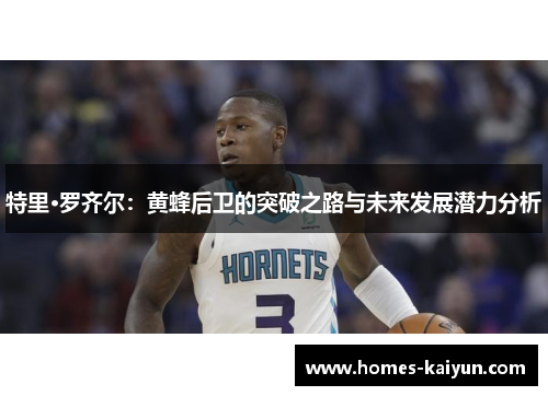 特里·罗齐尔：黄蜂后卫的突破之路与未来发展潜力分析