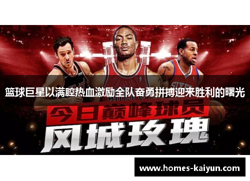 篮球巨星以满腔热血激励全队奋勇拼搏迎来胜利的曙光