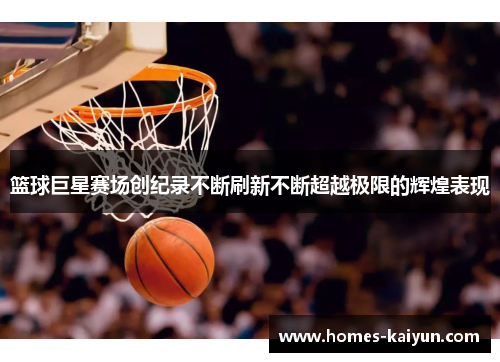 篮球巨星赛场创纪录不断刷新不断超越极限的辉煌表现