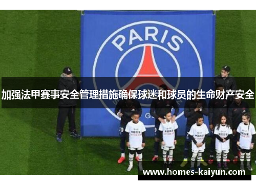 加强法甲赛事安全管理措施确保球迷和球员的生命财产安全