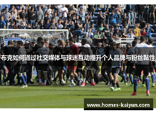 布克如何通过社交媒体与球迷互动提升个人品牌与粉丝黏性
