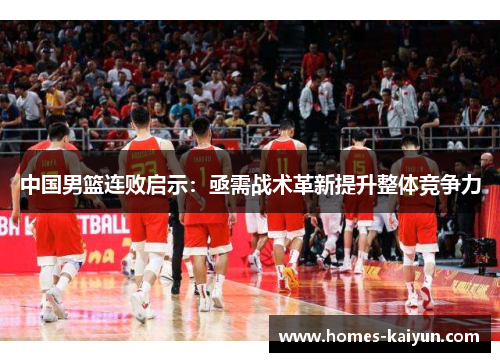 中国男篮连败启示：亟需战术革新提升整体竞争力