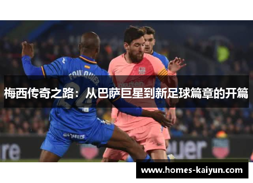梅西传奇之路：从巴萨巨星到新足球篇章的开篇
