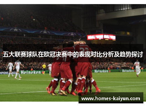五大联赛球队在欧冠决赛中的表现对比分析及趋势探讨