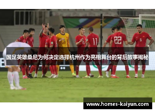 国足英雄桑尼为何决定选择杭州作为亮相舞台的背后故事揭秘