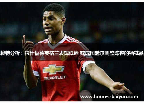 赖特分析：拉什福德英格兰表现低迷 或成图赫尔调整阵容的牺牲品