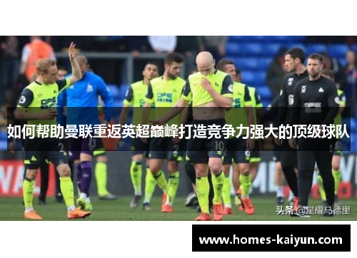 如何帮助曼联重返英超巅峰打造竞争力强大的顶级球队