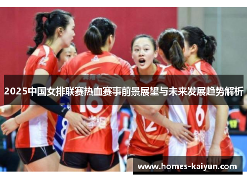 2025中国女排联赛热血赛事前景展望与未来发展趋势解析