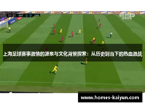 上海足球赛事激情的源泉与文化背景探索：从历史到当下的热血激战