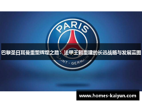巴黎圣日耳曼重塑辉煌之路：法甲王朝重建的长远战略与发展蓝图