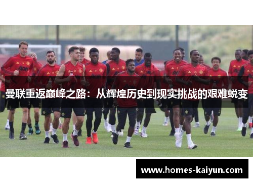 曼联重返巅峰之路：从辉煌历史到现实挑战的艰难蜕变