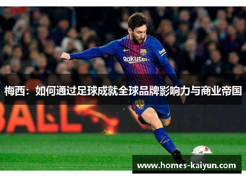 梅西：如何通过足球成就全球品牌影响力与商业帝国