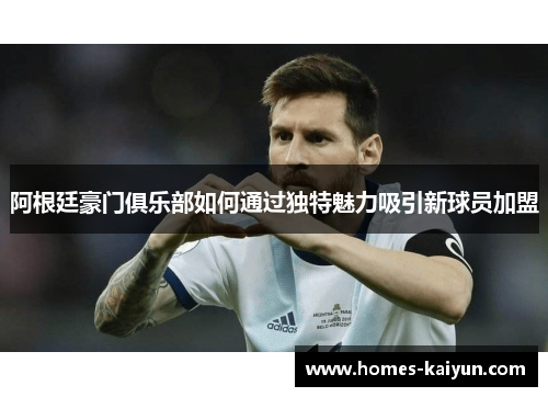 阿根廷豪门俱乐部如何通过独特魅力吸引新球员加盟