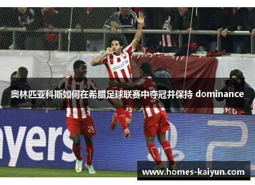 奥林匹亚科斯如何在希腊足球联赛中夺冠并保持 dominance