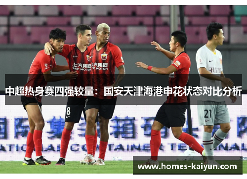 中超热身赛四强较量：国安天津海港申花状态对比分析