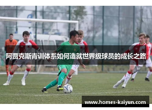 阿贾克斯青训体系如何造就世界级球员的成长之路