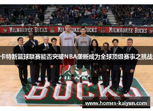 卡特新篮球联赛能否突破NBA垄断成为全球顶级赛事之挑战