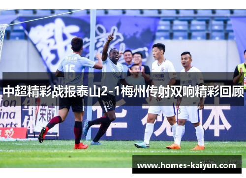 中超精彩战报泰山2-1梅州传射双响精彩回顾
