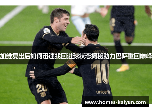 加维复出后如何迅速找回进球状态揭秘助力巴萨重回巅峰