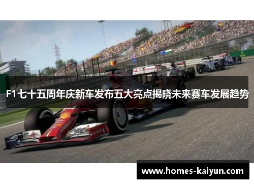 F1七十五周年庆新车发布五大亮点揭晓未来赛车发展趋势
