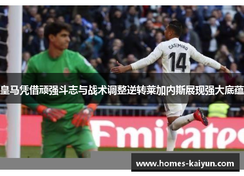 皇马凭借顽强斗志与战术调整逆转莱加内斯展现强大底蕴