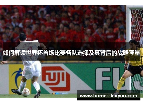 如何解读世界杯首场比赛各队选择及其背后的战略考量