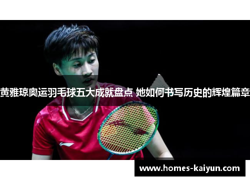 黄雅琼奥运羽毛球五大成就盘点 她如何书写历史的辉煌篇章