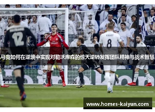 马竞如何在逆境中实现对勒沃库森的惊天逆转发挥团队精神与战术智慧