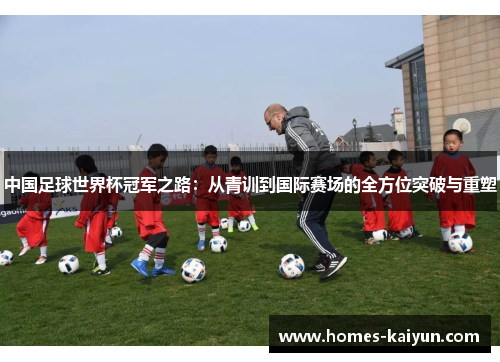 中国足球世界杯冠军之路：从青训到国际赛场的全方位突破与重塑