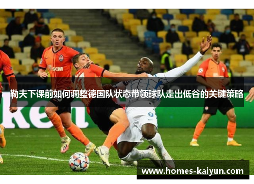 勒夫下课前如何调整德国队状态带领球队走出低谷的关键策略