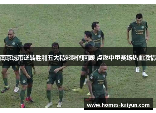 南京城市逆转胜利五大精彩瞬间回顾 点燃中甲赛场热血激情