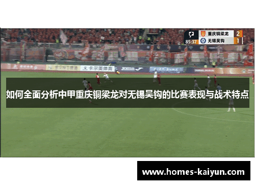 如何全面分析中甲重庆铜梁龙对无锡吴钩的比赛表现与战术特点