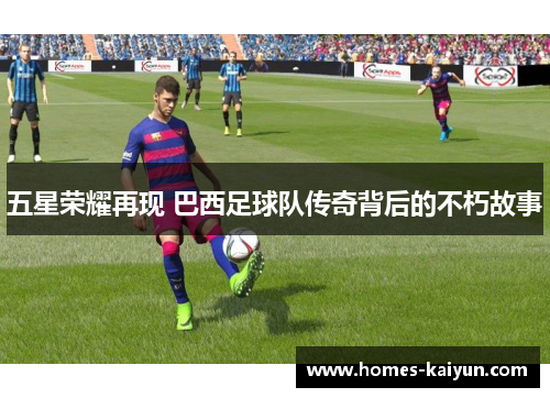 五星荣耀再现 巴西足球队传奇背后的不朽故事