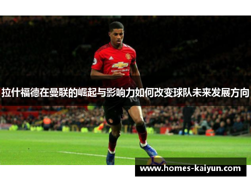 拉什福德在曼联的崛起与影响力如何改变球队未来发展方向