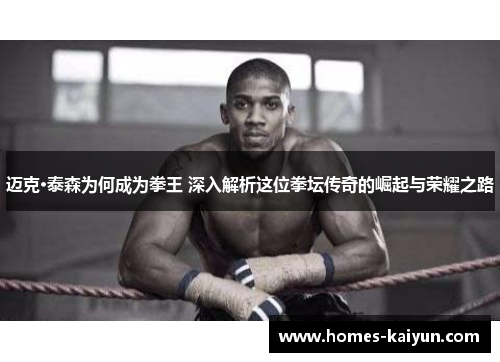迈克·泰森为何成为拳王 深入解析这位拳坛传奇的崛起与荣耀之路