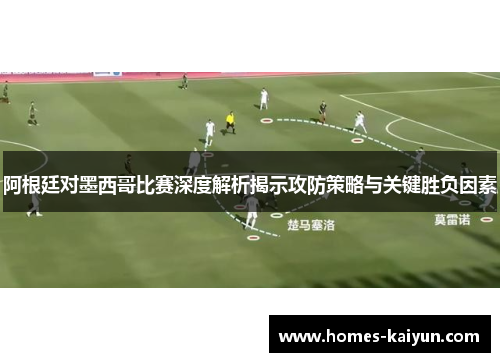 阿根廷对墨西哥比赛深度解析揭示攻防策略与关键胜负因素